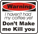 Warning I haven't had my coffee yet. Don't make me kill you. this bright red and white warning sign lets others know that they're in serious danger if they don't get that cup of coffee to you quick.