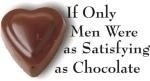 If only men were as satisfying as chocolate. Oh, wouldn't it be nice if they were. This funny t-shirt says it all.