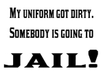 My uniform got dirty. Someone is going to jail. Funny police phrases, quotes and sayings on t-shirts and more.