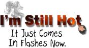 I'm Still Hot, It just comes in flashes now. Let the world laugh with you.