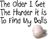 The Older I get, The Harder it is To Find My Balls. A funny t-shirt with a tongue and cheek look at golf.