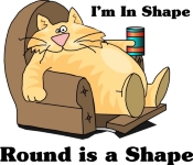 A cartoon of a fat cat lounging in his favorite chair with the words I'm in Shape, Round is a Shape surrounding it. Hey, we can't all have bodies of a God. Let the world laugh with you with this funny t-shirt.