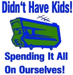 Wave your freedom and discretionary income at those who didn't realize having children was a choice. But you did and this RV flies down the road and announces "Didn't have kids, spending it all on ourselves."