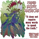 Native Americans, like Chief Joseph of the Nez Perce tribe, have a way of putting much wisdom into few words! Quote: "It does not require many words to speak the truth." His photo is stylized to into a unique colorful design, as if seeing him in a dream.