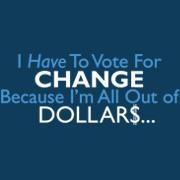 <span id="wow">I Have To Vote For Change Because I'm All Out of Dollars</span> With the collapse of the banks, all of our money going overseas to foreign oil and war, prices rising, markets falling, how can you possibly have any dollars left?