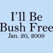 <span id="wow">I'll Be Bush Free Jan. 20, 2009</span> No matter who wins the election, Republican, Democrat, or the crazy guy in the cheese hat, we all have something we can look forward to. We will all be Bush Free as of January 20, 2009!