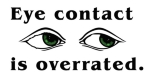 A simple message about the importance of eye contact. "Eye contact is over rated" with two eyes looking to the side. Apparel for kids and adults with this pro-autistic autism awareness design.