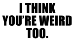 You think autistics are weird? I think you're weird, too! Maybe "normal" people are the odd ones. An amusing text-only autistic pride design with a serious message.