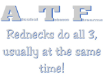 Funny ATF agents and Redneck t-shirts. Gifts for ATF agents, rednecks, police officers, police women and other officers of the law.
