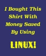 Check out this satirical computer nerd shirt design. It proudly states: "I Bought This Shirt With Money I Saved By Using LINUX!"