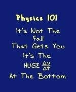 This nifty physics shirt design gives a humorous Physics 101 lesson. It says: "Physics 101. It's Not The Fall That Gets You. It's The Huge dv/dt At The Bottom." That's the sudden stop, of course.