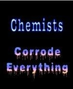 This comical college lifestyle design says: "Chemists Corrode Everything." The words "Corrode Everything" seem to be eroding.