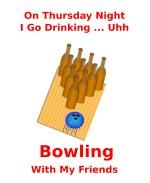 This amusing beer bowling shirt design is for the Thursday night league bowler. It has beer bottles standing in for bowling pins. The caption says: "On Thursday Night I Go Drinking ... Uhh ... Bowling With My Friends."