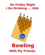 This humorous bowling shirt design is for the Friday night league bowler. It has beer bottles standing in for bowling pins. The caption says: "On Friday Night I Go Drinking ... Uhh ... Bowling With My Friends."