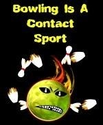 This wild, fiery bowling shirt design shows a grimacing, blazing bowling ball after it's just smashed through and broken several bowling pins. The caption says: "Bowling Is A Contact Sport."