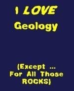 This comical college humor shirt says: "I LOVE Geology. (Except ... For All Those ROCKS)." Kind of gets to the down side of geology, no?