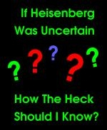 This cool physics t-shirt and coffee mug design speaks to the complexity of quantum physics as it says: "If Heisenberg Was Uncertain, How The Heck Should I Know?"