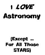 This amusing stargazer t-shirt and coffee mug design says: "I LOVE Astronomy. (Except ... For All Those STARS.)" A great amusing gift for any stargazer.