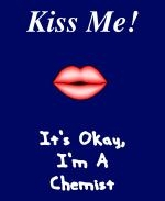 This zany college chemistry t-shirt and mug design shows puckered red lips, and says: "Kiss Me! It's Okay, I'm A Chemist." Use the design to create some positive chemistry in your life.