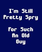 This satirical aging humor t-shirt or coffee mug design says: "I'm Still Pretty Spry For Such An Old Guy." A perfect gift for that senior citizen youngster you know.