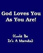 This funny college humor shirt and mug design says in bold: "God Loves You As You Are!" A parenthetical footnote says: "(Could Be It's A Mistake.)"