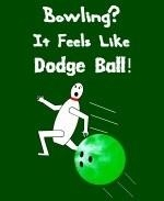 This witty bowling shirt shows an whimsical bowling pin scrambling from a speeding bowling ball. The caption says: "Bowling? It Feels Like Dodge Ball."