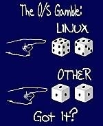 This comical computer humor shirt and mug design shows two pair of dice. The "Linux" pair will always roll 7, and the "Other" pair will always roll snake eyes. It suggests that Linux is a sure bet.