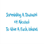 Tell folks exactly what you plan for the evening, "Shredding A Tsunami Of Alcohol To Give A Fuck Island". Great form of transportation to an idyllic place.