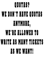 Quotas? The police don't have quotas, ie. "if you write 200 speeding tickets you win a toaster oven." The nice officer can write as many tickets as he wants.