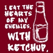 <span id="wow">I eat the hearts of my enemies with ketchup.</span> Really, why even bother ripping someone's heart out if you don't have a good bottle of Ketchup nearby to douse it in. And invariably spill on this shirt.