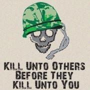 <span id="wow">Kill unto others before they kill unto you.</span> It isn't exactly biblical, but for our troops overseas, it is a life lesson. Even in some American neighborhoods, its not too far from the truth.