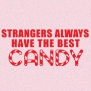 <span id="wow">Strangers always have the best candy.</span> Chocolate, fireballs, and roofies are my favorite. Sometimes they also have cute little puppies in their van. Make them taste any "suckers" themselves first though.