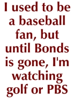 This design on a t-shirt or sweatshirt is for the fan who just can't stomach the idea of watching baseball as long as Barry is playing.