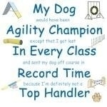 My dog would have been agility champion except that I got lost in every class and sent my dog of course in record time because I'm definetly not a top handler. Everyone has a backyard champion. This design pokes fun at our deepest agility desires.